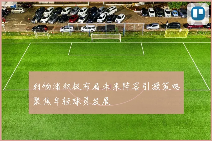 利物浦积极布局未来阵容引援策略聚焦年轻球员发展