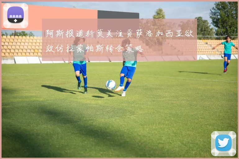 阿斯报道科莫关注贡萨洛加西亚欲效仿拉蒙帕斯转会策略
