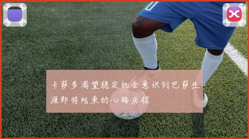 卡萨多渴望稳定机会意识到巴萨生涯即将结束的心路历程